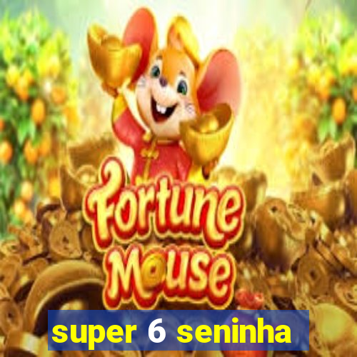 super 6 seninha